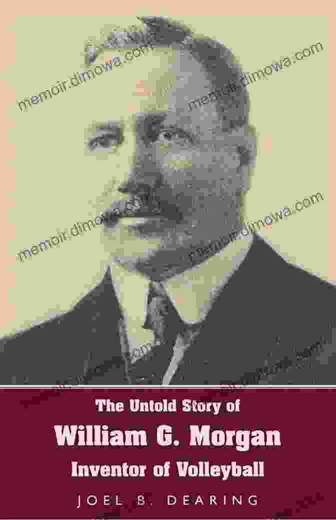 William Morgan, Inventor Of Volleyball The Untold Story Of William G Morgan Inventor Of Volleyball