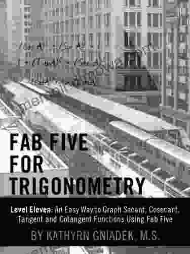 Fab Five For Trigonometry Level Eleven: An Easy Way To Graph Secant Cosecant Tangent And Cotangent Functions Using Fab Five