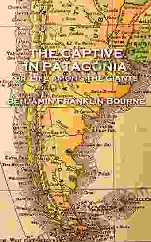 The Captive In Patagonia By Benjamin Franklin Bourne: Or Life Among The Giants