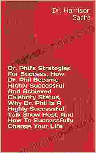 Dr Phil S Strategies For Success How Dr Phil Became Highly Successful And Achieved Celebrity Status Why Dr Phil Is A Highly Successful Talk Show Host And How To Successfully Change Your Life