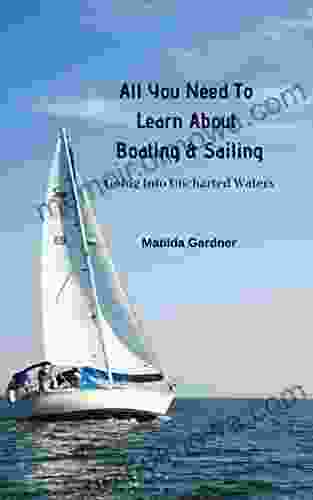 All You Need To Learn About Boating Sailing: Going Into Uncharted Waters