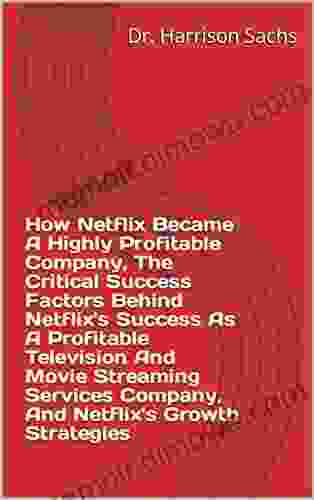 How Netflix Became A Highly Profitable Company The Critical Success Factors Behind Netflix S Success As A Profitable Television And Movie Streaming Services Company And Netflix S Growth Strategies