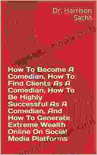 How To Become A Comedian How To Find Clients As A Comedian How To Be Highly Successful As A Comedian And How To Generate Extreme Wealth Online On Social Media Platforms