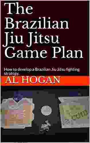 The Brazilian Jiu Jitsu Game Plan: How To Develop A Brazilian Jiu Jitsu Fighting Strategy