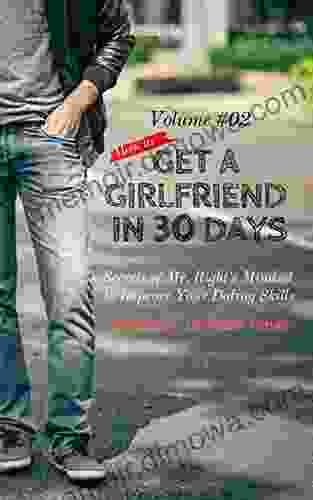 How To Get A Girlfriend In 30 Days Vol 2: Secrets Of Mr Right S Mindset To Improve Your Dating Skills