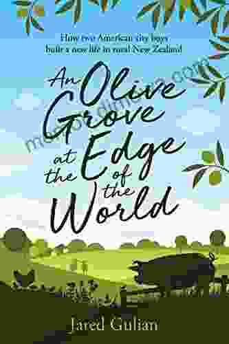 An Olive Grove At The Edge Of The World: How Two American City Boys Built A New Life In Rural New Zealand