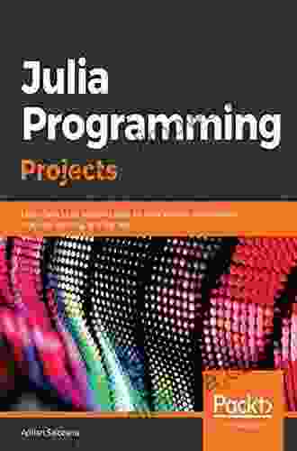 Julia Programming Projects: Learn Julia 1 X By Building Apps For Data Analysis Visualization Machine Learning And The Web