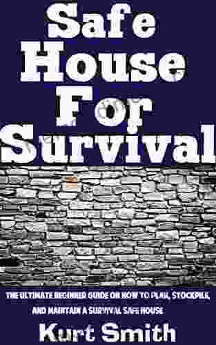 Safe House For Survival : The Ultimate Beginner S Guide On How To Plan Stockpile And Maintain A Survival Safe House