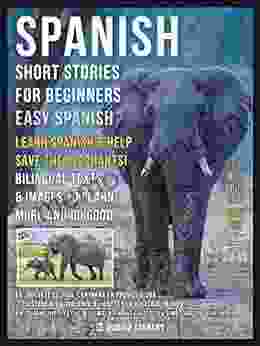 Spanish Short Stories For Beginners (Easy Spanish) Learn Spanish And Help Save The Elephants: Part Of Value Will Go To Help Elephants Bilingual Texts And Images To Learn More And Do Good