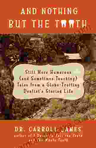 And Nothing But The Tooth: Still More Humorous (and Sometimes Touching) Tales From A Globe Trotting Dentist S Storied Life (Tooth Is Stranger Than Fiction 3)