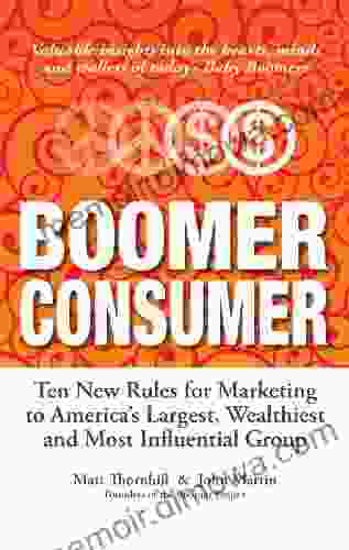 Boomer Consumer: Ten New Rules For Marketing To America S Largest Wealthiest And Most Influential Group