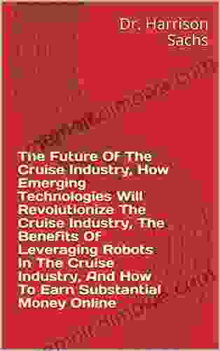 The Future Of The Cruise Industry How Emerging Technologies Will Revolutionize The Cruise Industry The Benefits Of Leveraging Robots In The Cruise Industry And How To Earn Substantial Money Online