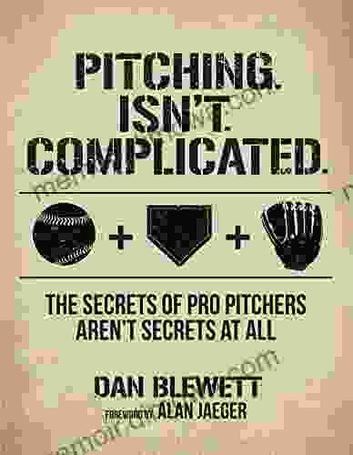 Pitching Isn T Complicated: The Secrets Of Pro Pitchers Aren T Secrets At All