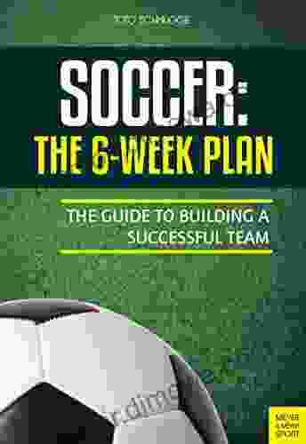 Soccer: The 6 Week Plan: The Guide To Building A Successful Team