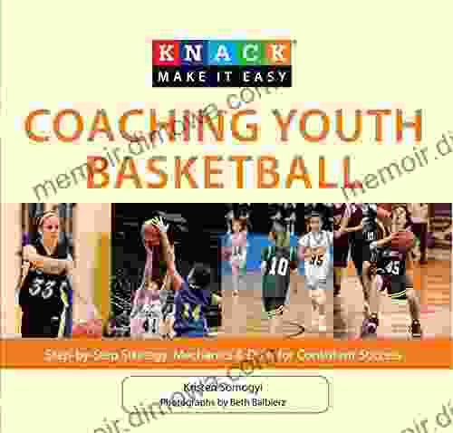 Knack Coaching Youth Basketball: Step By Step Strategy Mechanics Drills For Consistent Success (Knack: Make It Easy)