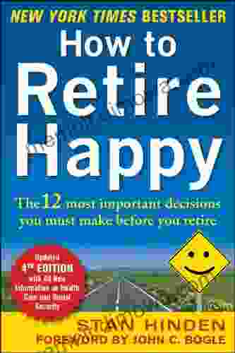 How To Retire Happy Fourth Edition: The 12 Most Important Decisions You Must Make Before You Retire