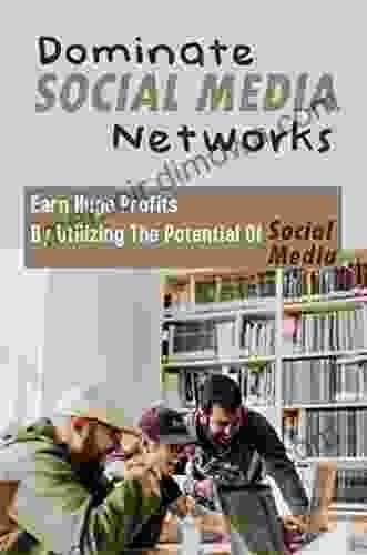 Dominate Social Media Networks: Earn Huge Profits By Utilizing The Potential Of Social Media