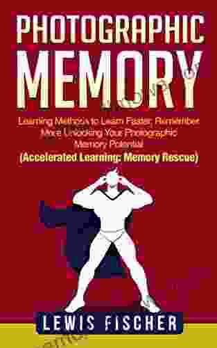 Photographic Memory: Learning Methods To Learn Faster Remember More Unlocking Your Photographic Memory Potential (Accelerated Learning: Memory Rescue)