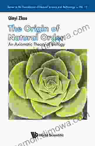 Origin Of Natural Order The: An Axiomatic Theory Of Biology (Series On The Foundations Of Natural Science And Technology 12)