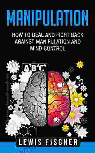 Manipulation: How To Deal And Fight Back Against Manipulation And Mind Control (Manipulation Persuasion And Human Psychology)