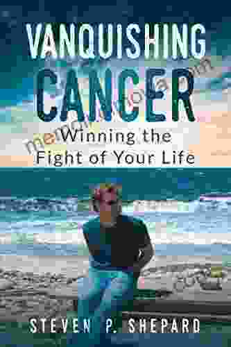 Vanquishing Cancer: Winning The Fight Of Your Life