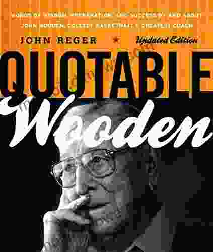 Quotable Wooden: Words of Wisdom Preparation and Success By and About John Wooden College Basketball s Greatest Coach